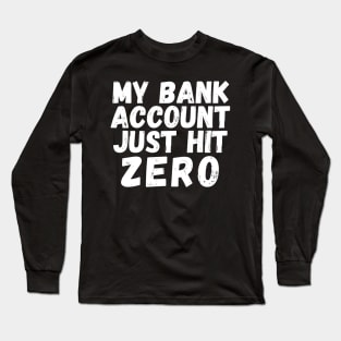 My bank account just hit zero Long Sleeve T-Shirt